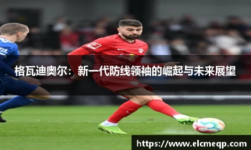 格瓦迪奥尔：新一代防线领袖的崛起与未来展望