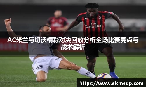 AC米兰与切沃精彩对决回放分析全场比赛亮点与战术解析