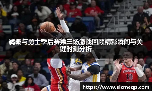 鹈鹕与勇士季后赛第三场激战回顾精彩瞬间与关键时刻分析