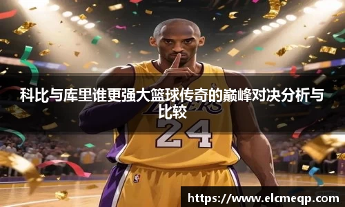 科比与库里谁更强大篮球传奇的巅峰对决分析与比较