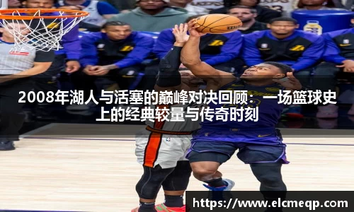 2008年湖人与活塞的巅峰对决回顾：一场篮球史上的经典较量与传奇时刻