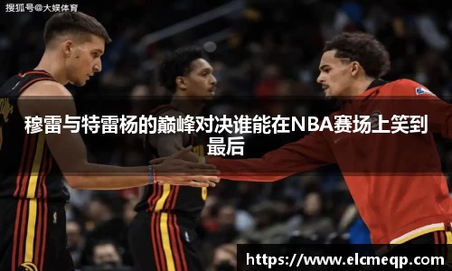 穆雷与特雷杨的巅峰对决谁能在NBA赛场上笑到最后