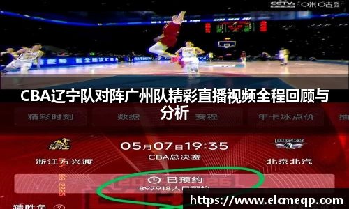 CBA辽宁队对阵广州队精彩直播视频全程回顾与分析