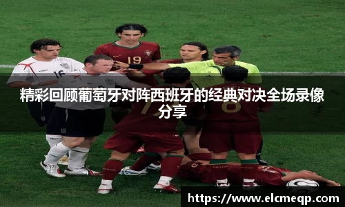 精彩回顾葡萄牙对阵西班牙的经典对决全场录像分享
