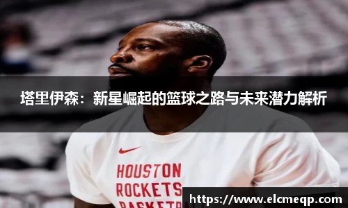 塔里伊森：新星崛起的篮球之路与未来潜力解析