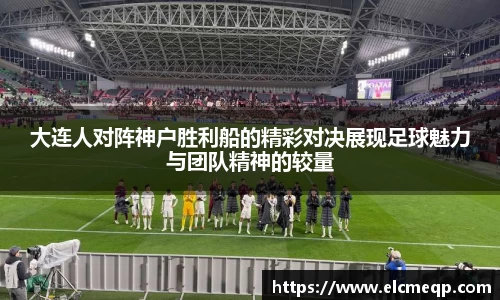 大连人对阵神户胜利船的精彩对决展现足球魅力与团队精神的较量