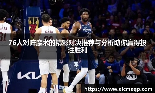 76人对阵魔术的精彩对决推荐与分析助你赢得投注胜利