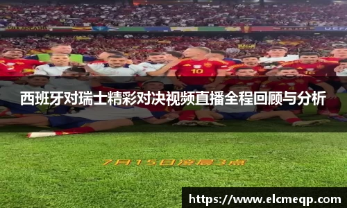 西班牙对瑞士精彩对决视频直播全程回顾与分析