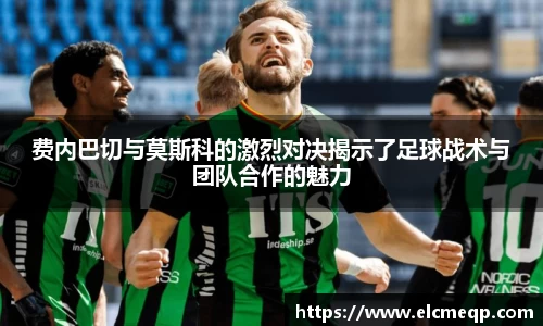 费内巴切与莫斯科的激烈对决揭示了足球战术与团队合作的魅力
