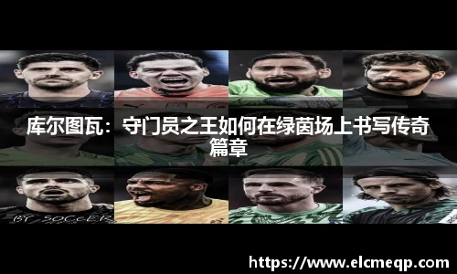 库尔图瓦：守门员之王如何在绿茵场上书写传奇篇章