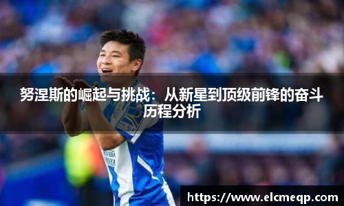 努涅斯的崛起与挑战：从新星到顶级前锋的奋斗历程分析